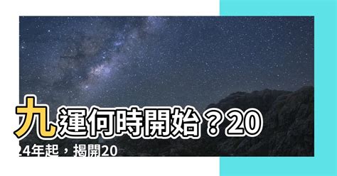 九運何時開始|【2024龍年九運】點樣從2024開始旺足廿年？睇4位師傅行運攻。